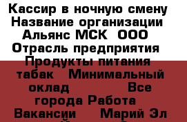 Кассир в ночную смену › Название организации ­ Альянс-МСК, ООО › Отрасль предприятия ­ Продукты питания, табак › Минимальный оклад ­ 35 000 - Все города Работа » Вакансии   . Марий Эл респ.,Йошкар-Ола г.